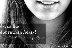 Never buy mouthwash Again - learn the safety concerns and options so you can never buy mouthwash again - from Simple Life Mom
