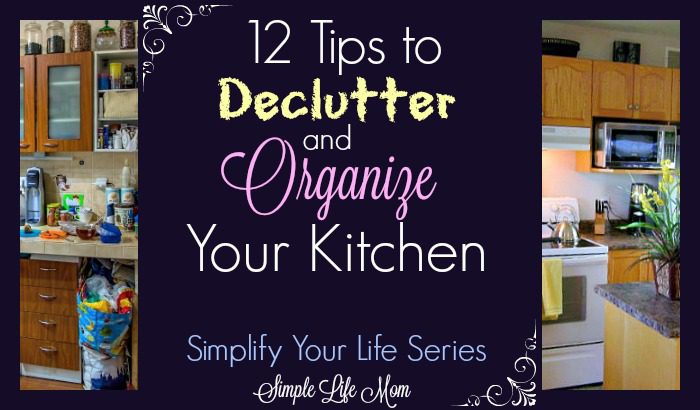 12 Tips to Declutter and Organize Your Kitchen by Simple Life Mom and the Simplify Life Series